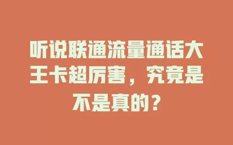 听说联通流量通话大王卡超厉害，究竟是不是真的？