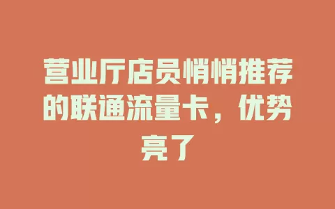 营业厅店员悄悄推荐的联通流量卡，优势亮了