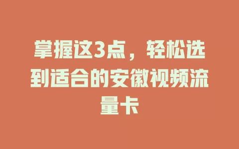 掌握这3点，轻松选到适合的安徽视频流量卡