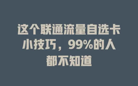 这个联通流量自选卡小技巧，99%的人都不知道
