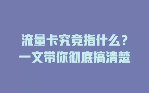 流量卡究竟指什么？一文带你彻底搞清楚
