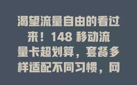 渴望流量自由的看过来！148 移动流量卡超划算，套餐多样适配不同习惯，网络稳信号广，还能按需调整，告别流量困扰，畅享数字生活