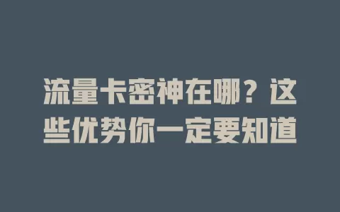 流量卡密神在哪？这些优势你一定要知道