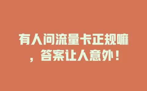 有人问流量卡正规嘛，答案让人意外！