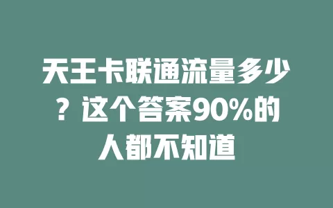 天王卡联通流量多少？这个答案90%的人都不知道