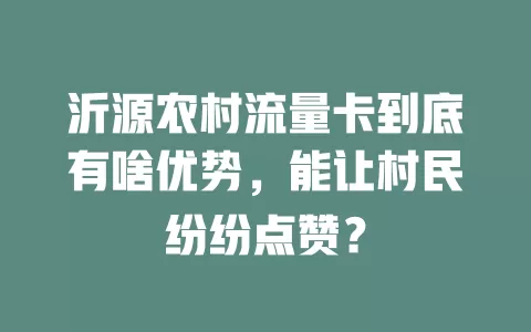 沂源农村流量卡到底有啥优势，能让村民纷纷点赞？