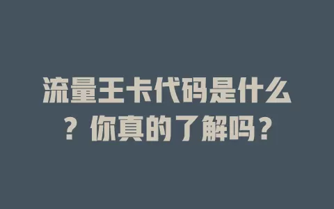 流量王卡代码是什么？你真的了解吗？