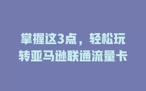 掌握这3点，轻松玩转亚马逊联通流量卡