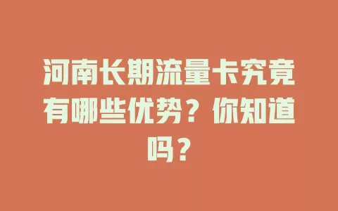 河南长期流量卡究竟有哪些优势？你知道吗？