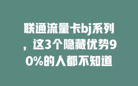 联通流量卡bj系列，这3个隐藏优势90%的人都不知道