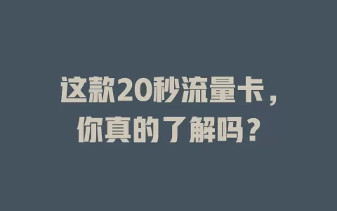 这款20秒流量卡，你真的了解吗？