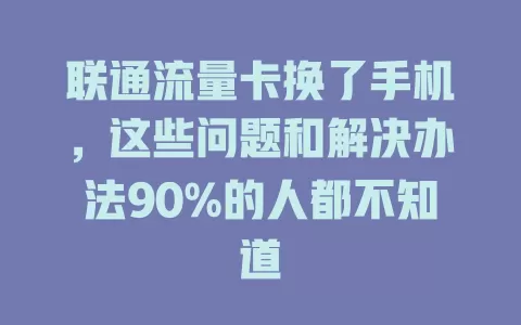 联通流量卡换了手机，这些问题和解决办法90%的人都不知道