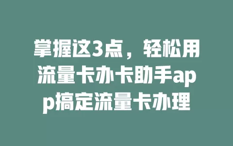 掌握这3点，轻松用流量卡办卡助手app搞定流量卡办理