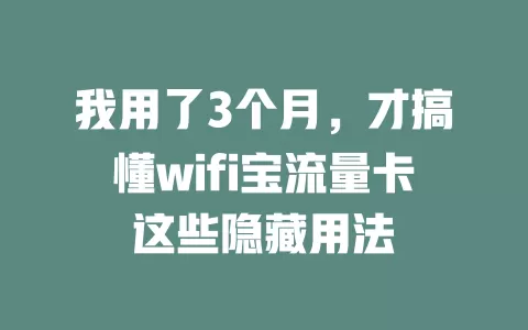 我用了3个月，才搞懂wifi宝流量卡这些隐藏用法
