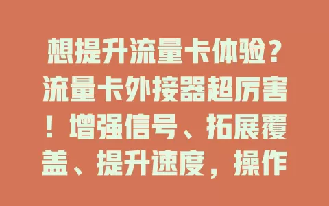 想提升流量卡体验？流量卡外接器超厉害！增强信号、拓展覆盖、提升速度，操作简单，助你畅享网络！
