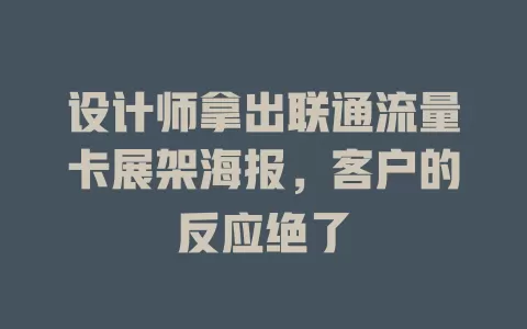 设计师拿出联通流量卡展架海报，客户的反应绝了