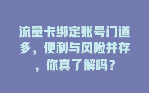 流量卡绑定账号门道多，便利与风险并存，你真了解吗？