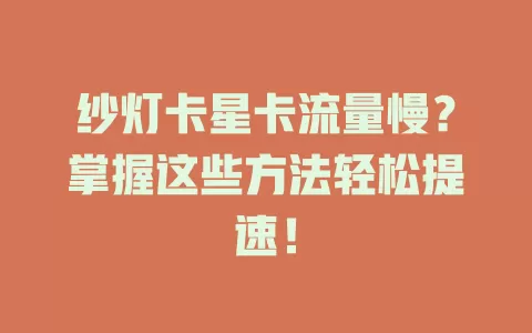 纱灯卡星卡流量慢？掌握这些方法轻松提速！