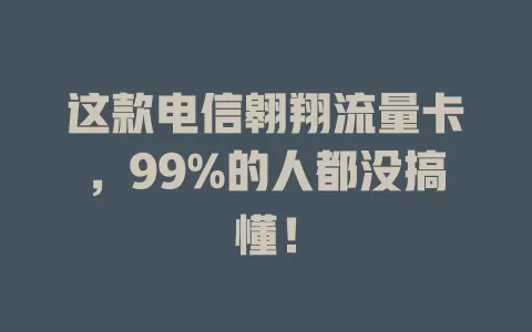 这款电信翱翔流量卡，99%的人都没搞懂！