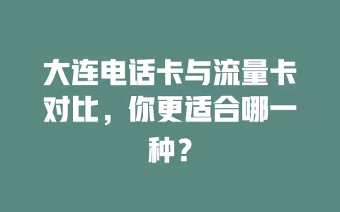 大连电话卡与流量卡对比，你更适合哪一种？