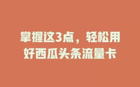 掌握这3点，轻松用好西瓜头条流量卡