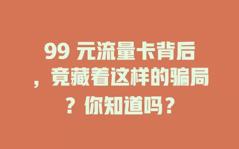 99 元流量卡背后，竟藏着这样的骗局？你知道吗？