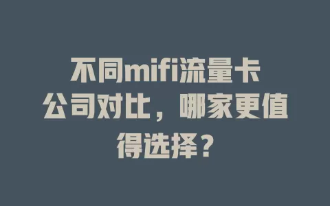 不同mifi流量卡公司对比，哪家更值得选择？