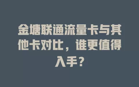 金塘联通流量卡与其他卡对比，谁更值得入手？