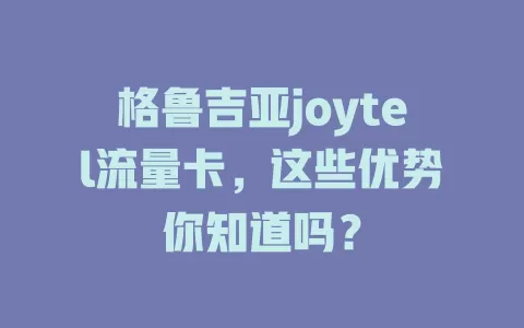 格鲁吉亚joytel流量卡，这些优势你知道吗？