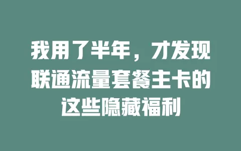 我用了半年，才发现联通流量套餐主卡的这些隐藏福利