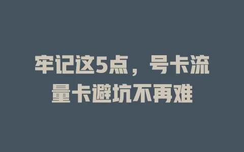 牢记这5点，号卡流量卡避坑不再难