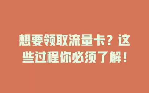 想要领取流量卡？这些过程你必须了解！