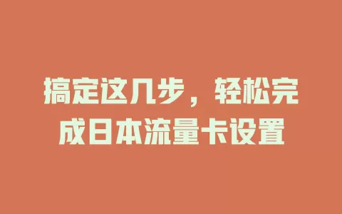 搞定这几步，轻松完成日本流量卡设置