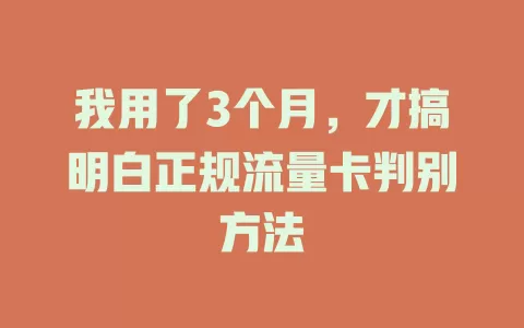 我用了3个月，才搞明白正规流量卡判别方法