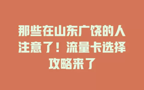 那些在山东广饶的人注意了！流量卡选择攻略来了