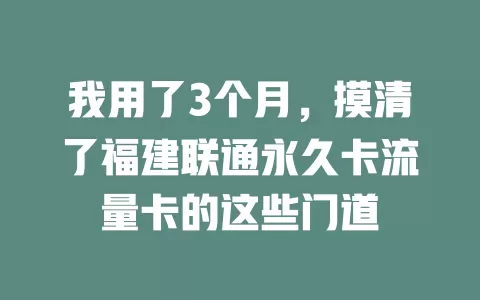 我用了3个月，摸清了福建联通永久卡流量卡的这些门道
