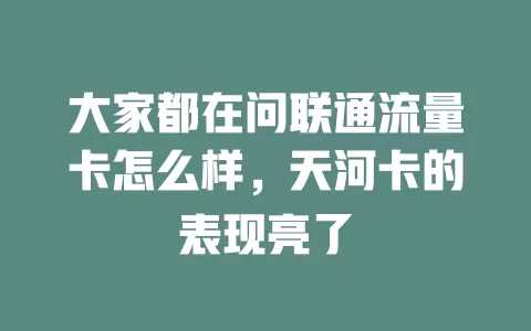 大家都在问联通流量卡怎么样，天河卡的表现亮了