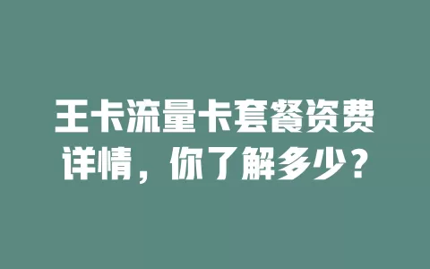 王卡流量卡套餐资费详情，你了解多少？