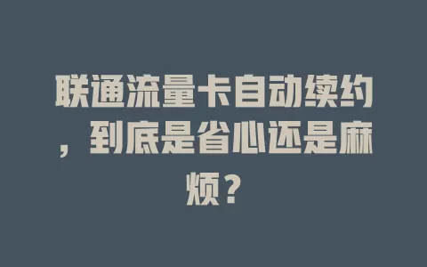 联通流量卡自动续约，到底是省心还是麻烦？