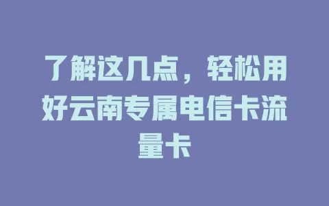 了解这几点，轻松用好云南专属电信卡流量卡