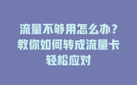 流量不够用怎么办？教你如何转成流量卡轻松应对