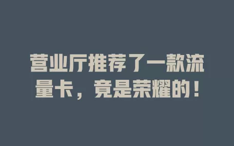 营业厅推荐了一款流量卡，竟是荣耀的！