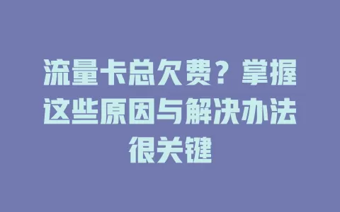 流量卡总欠费？掌握这些原因与解决办法很关键