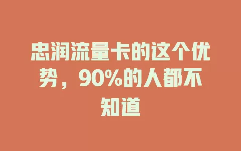 忠润流量卡的这个优势，90%的人都不知道
