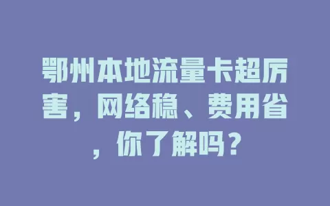 鄂州本地流量卡超厉害，网络稳、费用省，你了解吗？