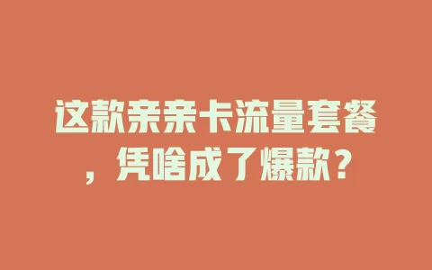 这款亲亲卡流量套餐，凭啥成了爆款？