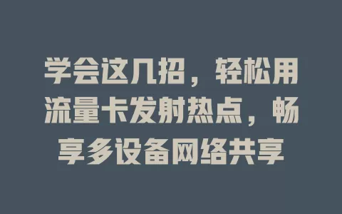 学会这几招，轻松用流量卡发射热点，畅享多设备网络共享