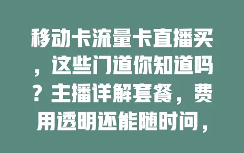 移动卡流量卡直播买，这些门道你知道吗？主播详解套餐，费用透明还能随时问，还有优惠。但购买得谨慎，别冲动，这样才能挑到适合的卡，享便捷优惠流量服务！