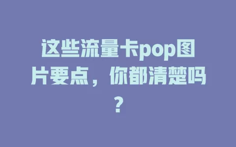 这些流量卡pop图片要点，你都清楚吗？