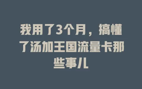 我用了3个月，搞懂了汤加王国流量卡那些事儿